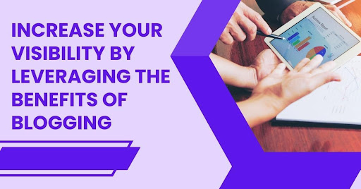 Increase Your Visibility by Leveraging the Benefits of Blogging